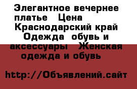 Элегантное вечернее платье › Цена ­ 6 500 - Краснодарский край Одежда, обувь и аксессуары » Женская одежда и обувь   